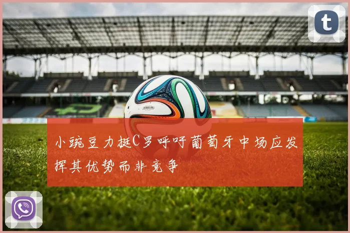 小豌豆力挺C罗呼吁葡萄牙中场应发挥其优势而非竞争