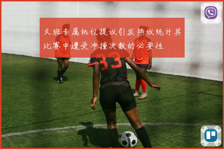 文班专属机位提议引发热议统计其比赛中遭受冲撞次数的必要性