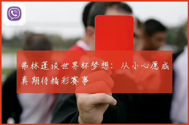 弗林蓬谈世界杯梦想：从小心愿成真期待精彩赛事
