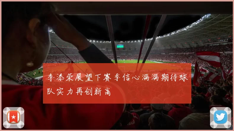 李添荣展望下赛季信心满满期待球队实力再创新高