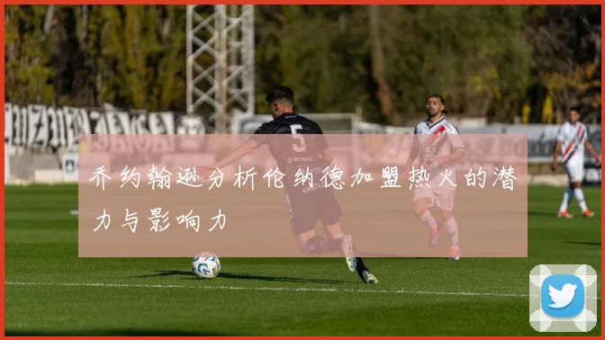 乔约翰逊分析伦纳德加盟热火的潜力与影响力