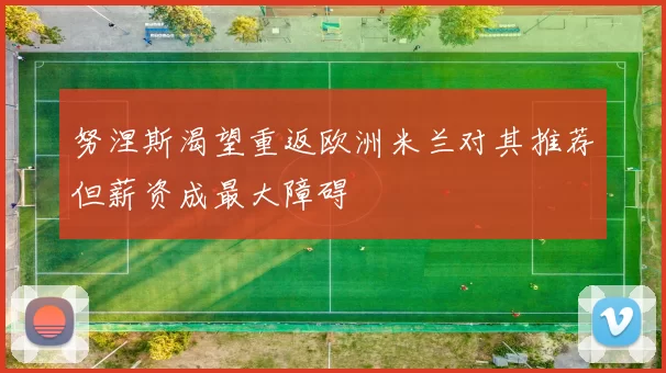 努涅斯渴望重返欧洲米兰对其推荐但薪资成最大障碍