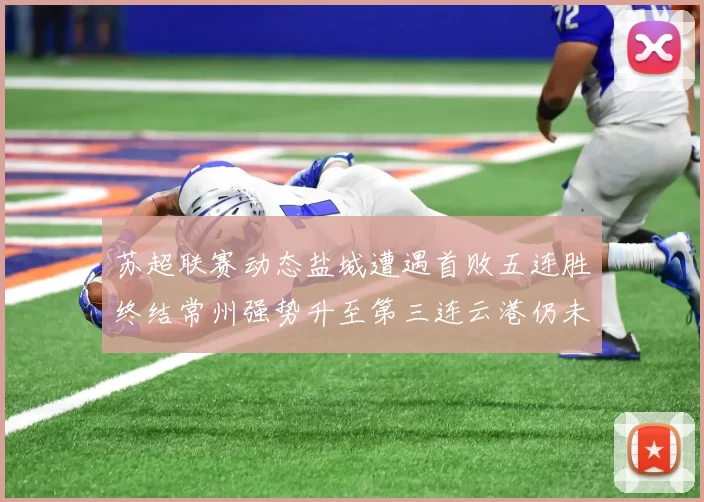 苏超联赛动态盐城遭遇首败五连胜终结常州强势升至第三连云港仍未尝胜绩