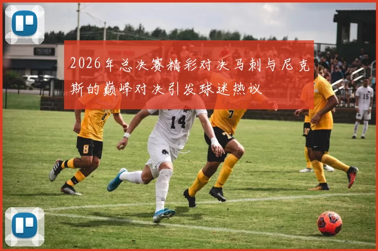 2026年总决赛精彩对决马刺与尼克斯的巅峰对决引发球迷热议