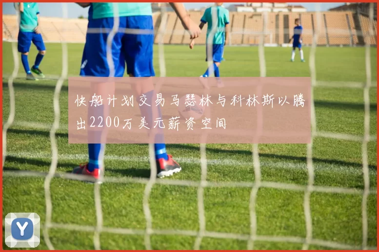 快船计划交易马瑟林与科林斯以腾出2200万美元薪资空间