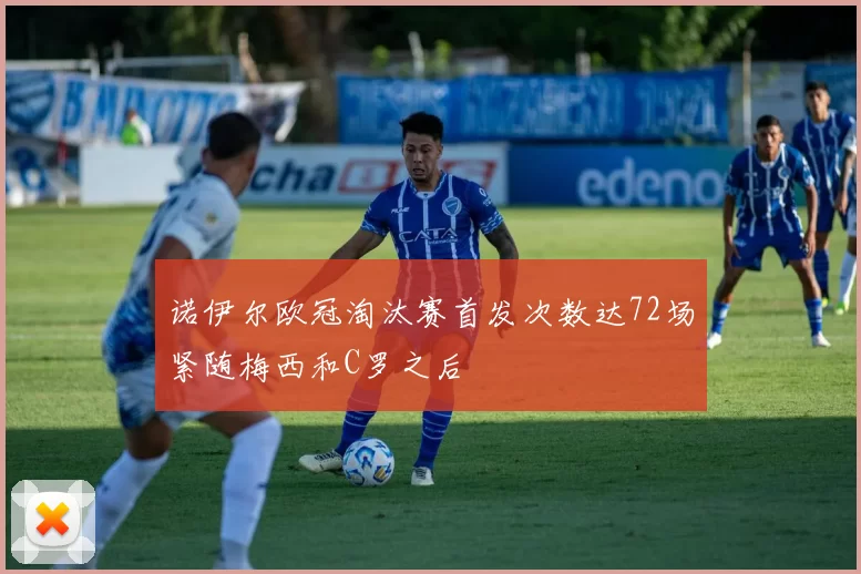 诺伊尔欧冠淘汰赛首发次数达72场紧随梅西和C罗之后