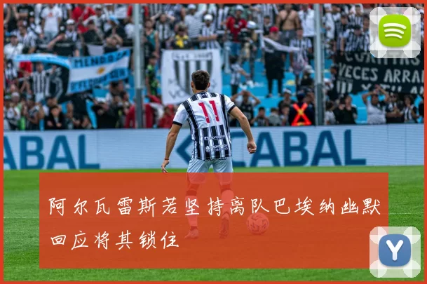 阿尔瓦雷斯若坚持离队巴埃纳幽默回应将其锁住